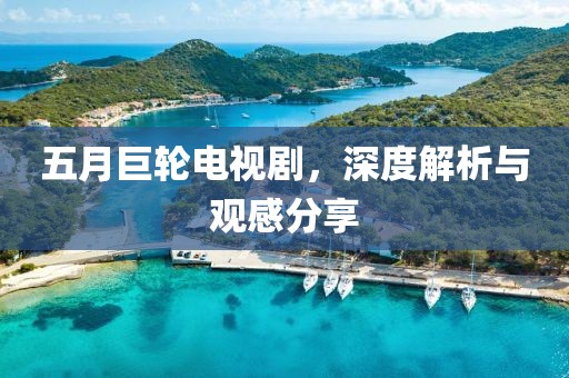 五月巨輪電視劇，深度解析與觀感分享