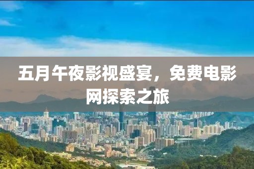 五月午夜影視盛宴，免費(fèi)電影網(wǎng)探索之旅