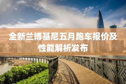 全新蘭博基尼五月跑車報價及性能解析發(fā)布