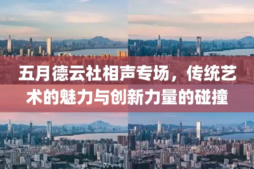 五月德云社相聲專場，傳統(tǒng)藝術(shù)的魅力與創(chuàng)新力量的碰撞