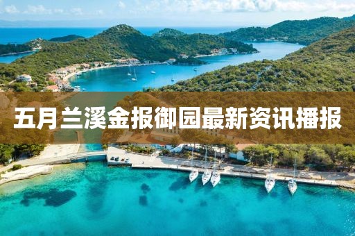 五月蘭溪金報(bào)御園最新資訊播報(bào)