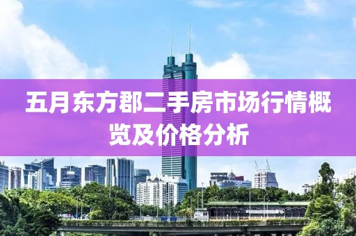 五月東方郡二手房市場行情概覽及價(jià)格分析