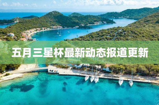 五月三星杯最新動(dòng)態(tài)報(bào)道更新
