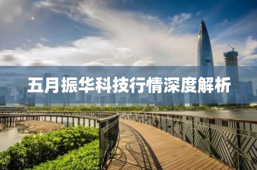 五月振華科技行情深度解析