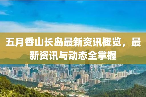 五月香山長島最新資訊概覽，最新資訊與動態(tài)全掌握