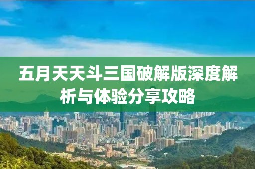 五月天天斗三國(guó)破解版深度解析與體驗(yàn)分享攻略