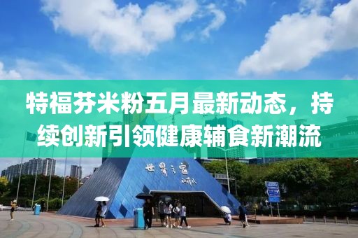 特福芬米粉五月最新動(dòng)態(tài)，持續(xù)創(chuàng)新引領(lǐng)健康輔食新潮流