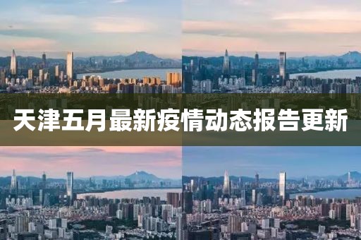 天津五月最新疫情動態(tài)報告更新