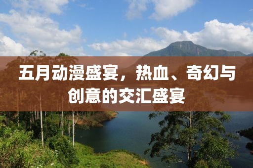 五月動漫盛宴，熱血、奇幻與創(chuàng)意的交匯盛宴