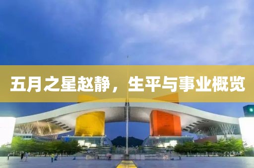 五月之星趙靜，生平與事業(yè)概覽