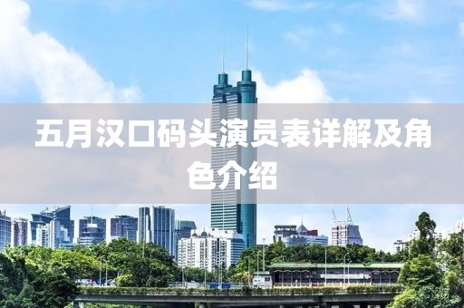 五月漢口碼頭演員表詳解及角色介紹