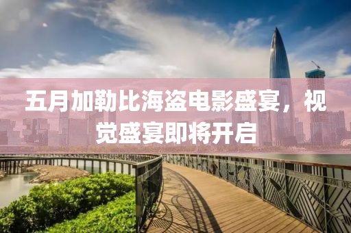 五月加勒比海盜電影盛宴，視覺(jué)盛宴即將開(kāi)啟