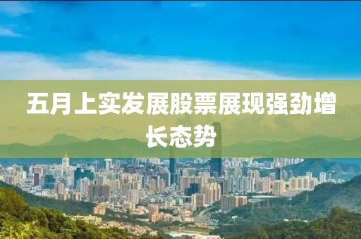 五月上實發(fā)展股票展現(xiàn)強勁增長態(tài)勢