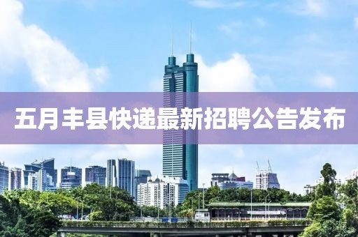 五月豐縣快遞最新招聘公告發(fā)布