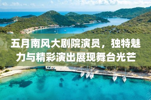 五月南風(fēng)大劇院演員，獨(dú)特魅力與精彩演出展現(xiàn)舞臺光芒