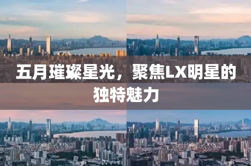 五月璀璨星光，聚焦LX明星的獨(dú)特魅力