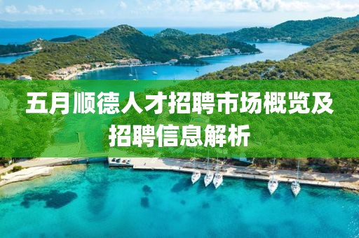 五月順德人才招聘市場概覽及招聘信息解析