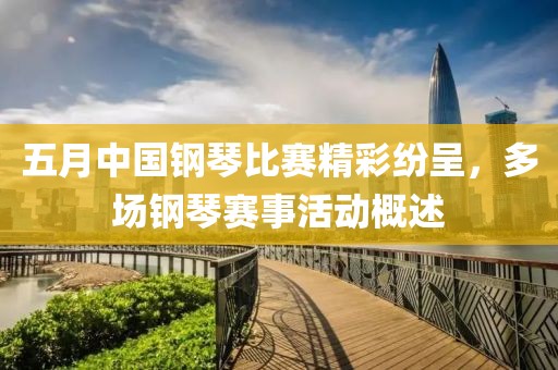 五月中國(guó)鋼琴比賽精彩紛呈，多場(chǎng)鋼琴賽事活動(dòng)概述
