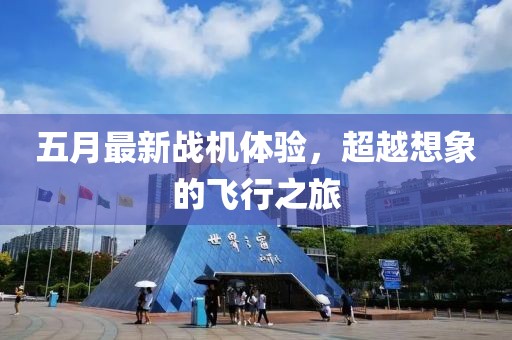五月最新戰(zhàn)機(jī)體驗(yàn)，超越想象的飛行之旅