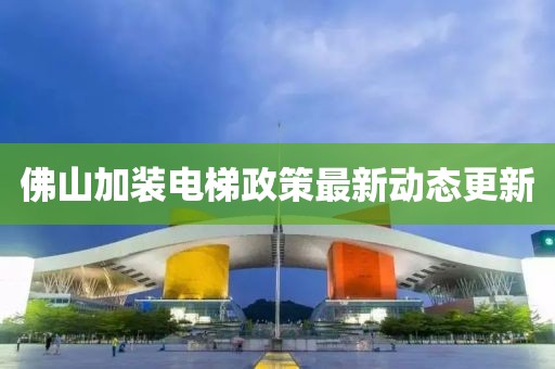佛山加裝電梯政策最新動態(tài)更新