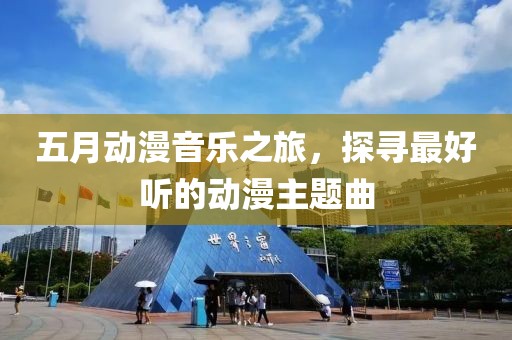 五月動漫音樂之旅，探尋最好聽的動漫主題曲