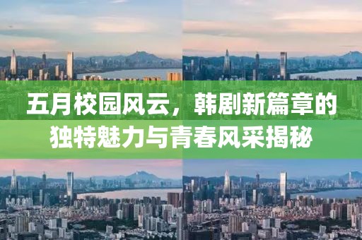 五月校園風云，韓劇新篇章的獨特魅力與青春風采揭秘