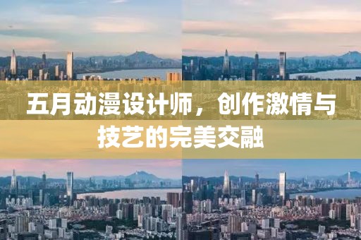 五月動漫設(shè)計師，創(chuàng)作激情與技藝的完美交融