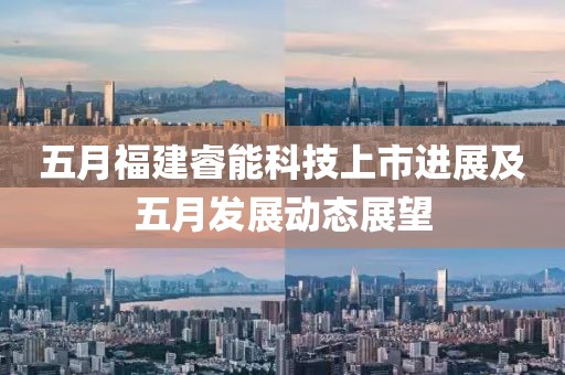 五月福建睿能科技上市進展及五月發(fā)展動態(tài)展望