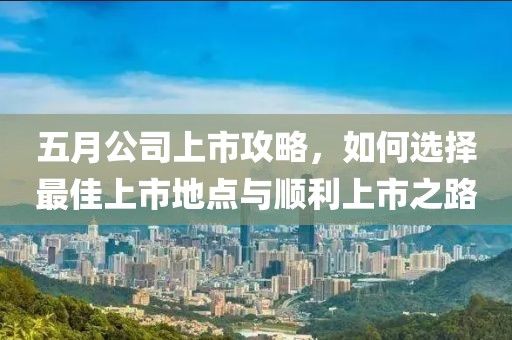 五月公司上市攻略，如何選擇最佳上市地點與順利上市之路