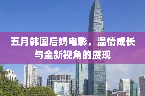 五月韓國后媽電影，溫情成長與全新視角的展現(xiàn)
