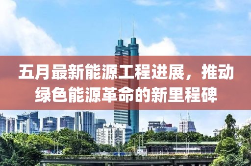 五月最新能源工程進展，推動綠色能源革命的新里程碑