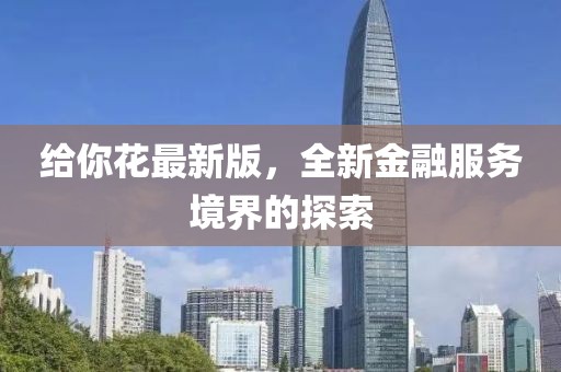 給你花最新版，全新金融服務(wù)境界的探索