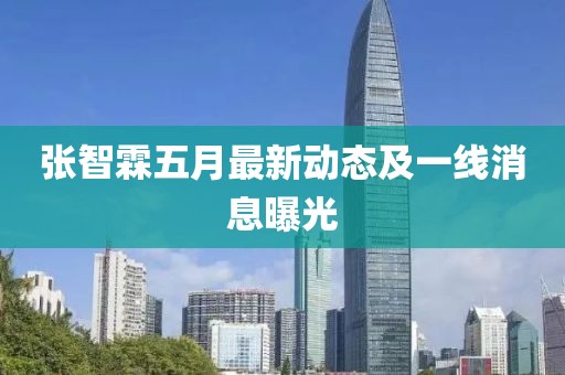 張智霖五月最新動態(tài)及一線消息曝光