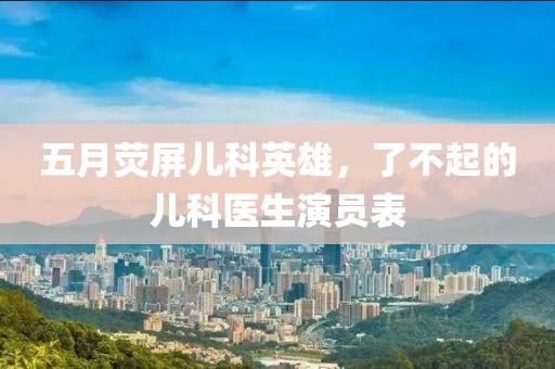 五月熒屏兒科英雄，了不起的兒科醫(yī)生演員表