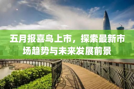 五月報喜鳥上市，探索最新市場趨勢與未來發(fā)展前景