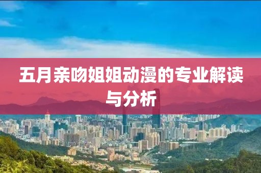 五月親吻姐姐動漫的專業(yè)解讀與分析