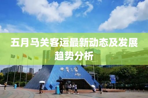 五月馬關客運最新動態(tài)及發(fā)展趨勢分析