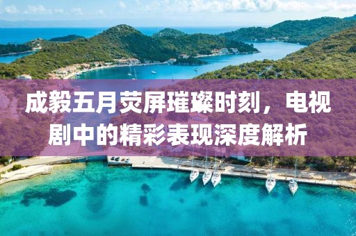 成毅五月熒屏璀璨時(shí)刻，電視劇中的精彩表現(xiàn)深度解析