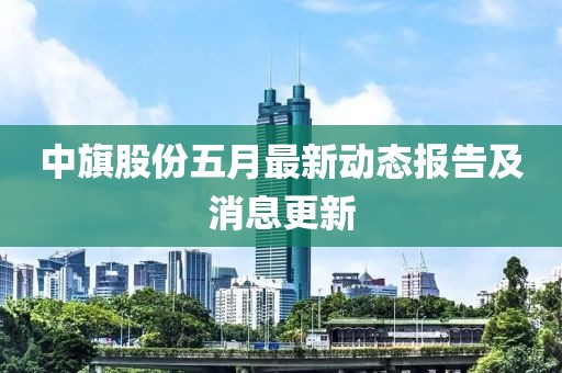 中旗股份五月最新動(dòng)態(tài)報(bào)告及消息更新