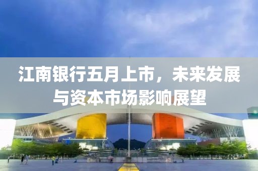江南銀行五月上市，未來發(fā)展與資本市場(chǎng)影響展望
