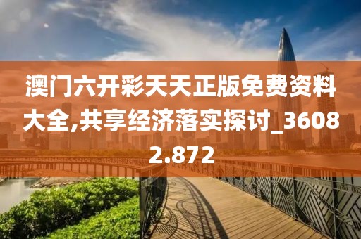 澳門六開彩天天正版免費資料大全,共享經(jīng)濟落實探討_36082.872