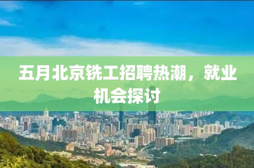 五月北京銑工招聘熱潮，就業(yè)機(jī)會(huì)探討