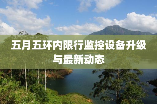 五月五環(huán)內(nèi)限行監(jiān)控設(shè)備升級(jí)與最新動(dòng)態(tài)