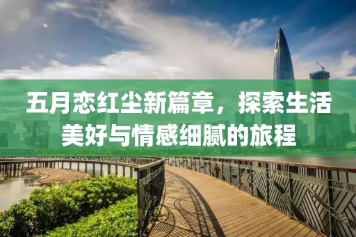 五月戀紅塵新篇章，探索生活美好與情感細膩的旅程