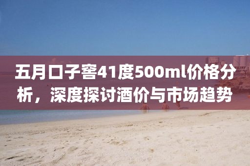 五月口子窖41度500ml價(jià)格分析，深度探討酒價(jià)與市場(chǎng)趨勢(shì)