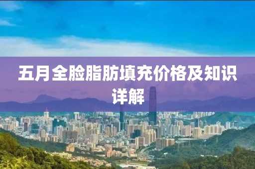 五月全臉脂肪填充價格及知識詳解