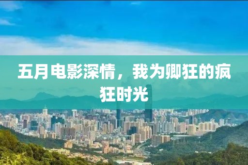 五月電影深情，我為卿狂的瘋狂時光