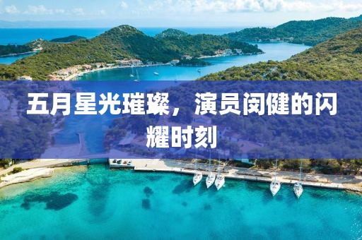 五月星光璀璨，演員閔健的閃耀時刻