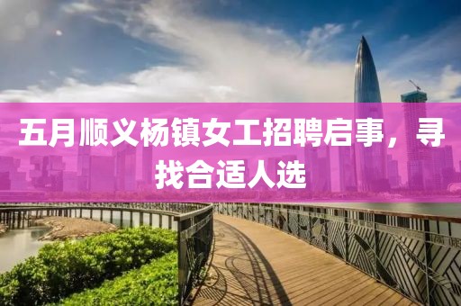 五月順義楊鎮(zhèn)女工招聘啟事，尋找合適人選