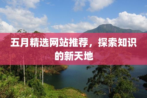 五月精選網(wǎng)站推薦，探索知識(shí)的新天地